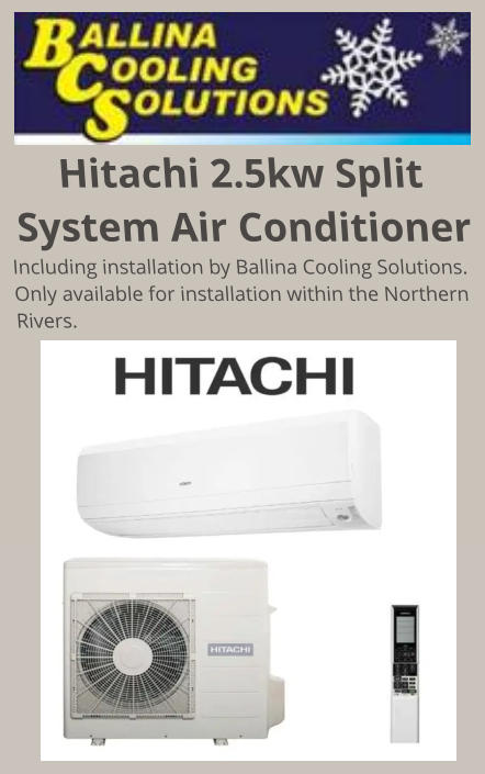 Hitachi 2.5kw Split System Air Conditioner Including installation by Ballina Cooling Solutions. Only available for installation within the Northern Rivers.